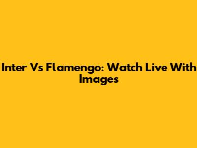 Inter Vs Flamengo: Watch Live With Images