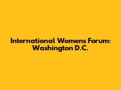 International Women's Forum: Washington D.C.
