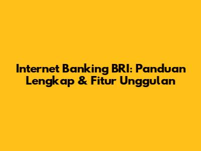 Internet Banking BRI: Panduan Lengkap & Fitur Unggulan