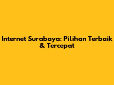 Internet Surabaya: Pilihan Terbaik & Tercepat
