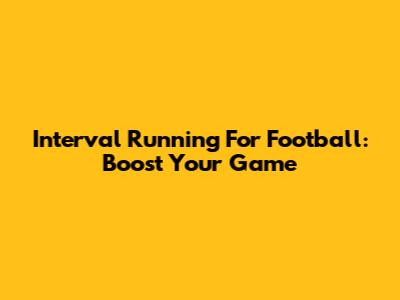 Interval Running For Football: Boost Your Game