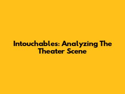 Intouchables: Analyzing The Theater Scene