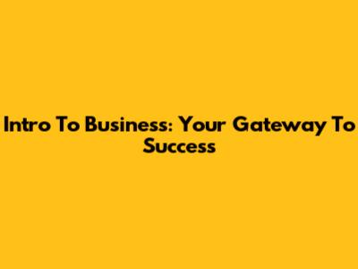 Intro To Business: Your Gateway To Success