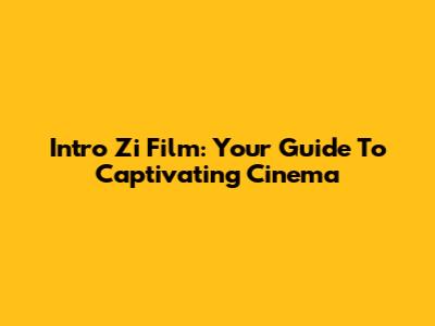 Intro Zi Film: Your Guide To Captivating Cinema
