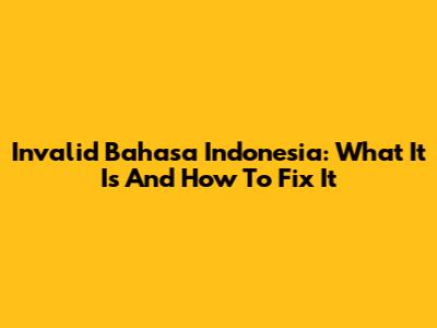 Invalid Bahasa Indonesia: What It Is And How To Fix It