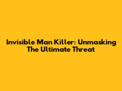 Invisible Man Killer: Unmasking The Ultimate Threat