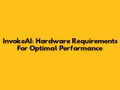 InvokeAI: Hardware Requirements For Optimal Performance