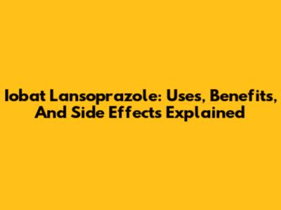 Iobat Lansoprazole: Uses, Benefits, And Side Effects Explained
