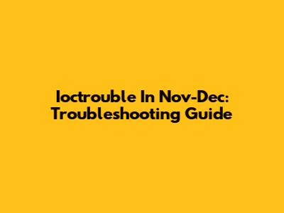 Ioctrouble In Nov-Dec: Troubleshooting Guide