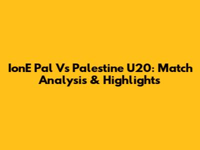 IonE Pal Vs Palestine U20: Match Analysis & Highlights