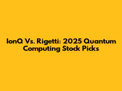 IonQ Vs. Rigetti: 2025 Quantum Computing Stock Picks