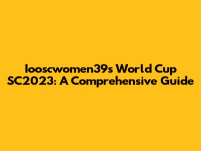 Iooscwomen39s World Cup SC2023: A Comprehensive Guide