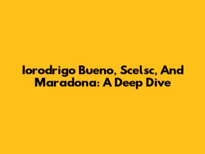 Iorodrigo Bueno, Scelsc, And Maradona: A Deep Dive
