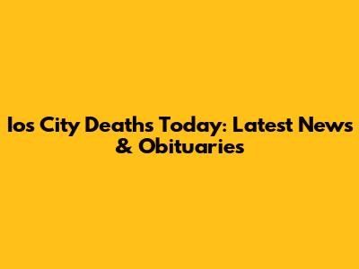Ios City Deaths Today: Latest News & Obituaries