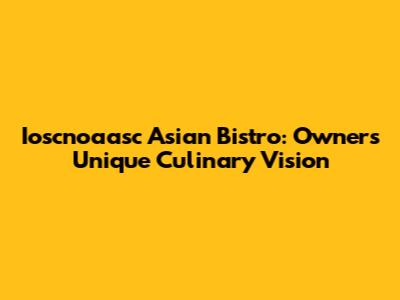 Ioscnoaasc Asian Bistro: Owner's Unique Culinary Vision