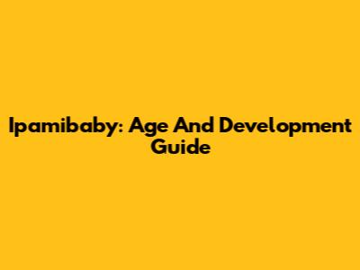 Ipamibaby: Age And Development Guide