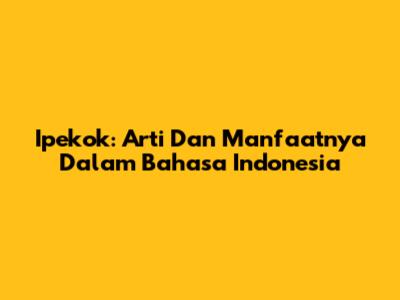 Ipekok: Arti Dan Manfaatnya Dalam Bahasa Indonesia