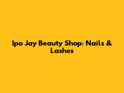 Ipo Jay Beauty Shop: Nails & Lashes