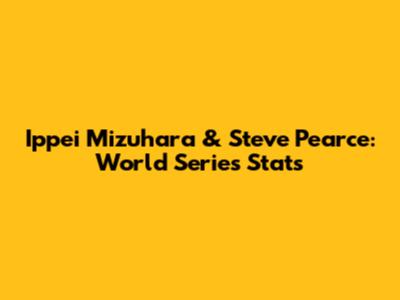 Ippei Mizuhara & Steve Pearce: World Series Stats