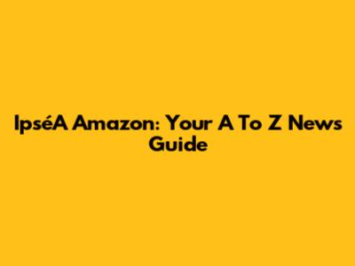 IpséA Amazon: Your A To Z News Guide