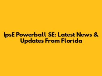 IpsE Powerball SE: Latest News & Updates From Florida