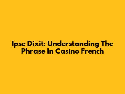 Ipse Dixit: Understanding The Phrase In Casino French