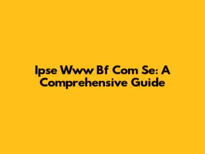 Ipse Www Bf Com Se: A Comprehensive Guide