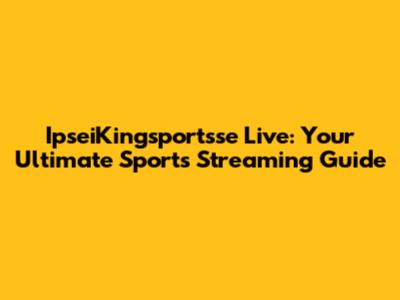 IpseiKingsportsse Live: Your Ultimate Sports Streaming Guide