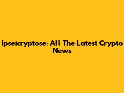 Ipseicryptose: All The Latest Crypto News