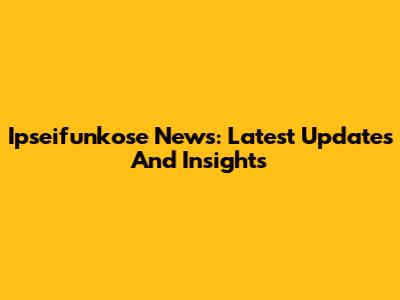 Ipseifunkose News: Latest Updates And Insights