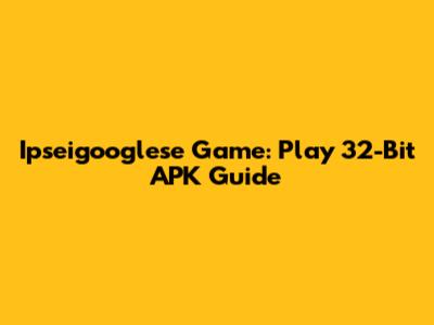 Ipseigooglese Game: Play 32-Bit APK Guide