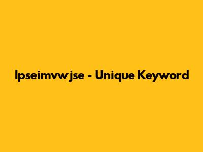 Ipseimvwjse - Unique Keyword
