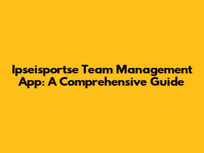 Ipseisportse Team Management App: A Comprehensive Guide