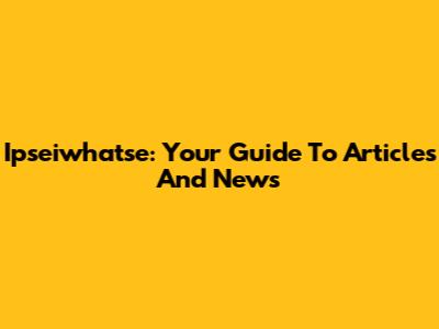 Ipseiwhatse: Your Guide To Articles And News