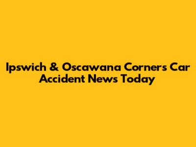 Ipswich & Oscawana Corners Car Accident News Today