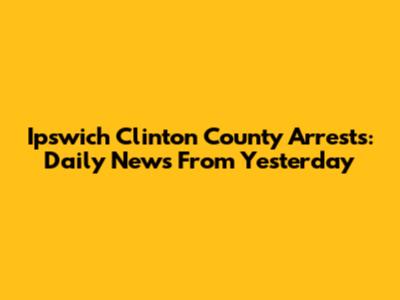 Ipswich Clinton County Arrests: Daily News From Yesterday