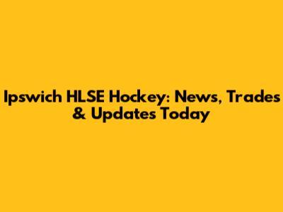 Ipswich HLSE Hockey: News, Trades & Updates Today