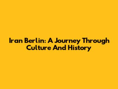 Iran Berlin: A Journey Through Culture And History