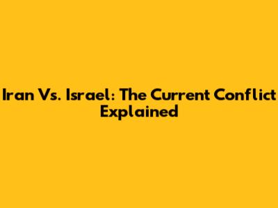 Iran Vs. Israel: The Current Conflict Explained