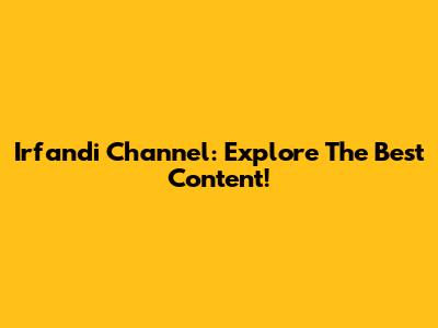 Irfandi Channel: Explore The Best Content!
