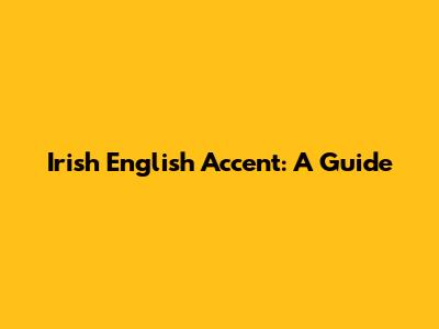 Irish English Accent: A Guide