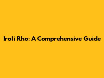 Iroli Rho: A Comprehensive Guide