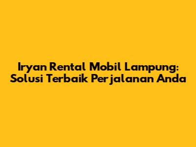 Iryan Rental Mobil Lampung: Solusi Terbaik Perjalanan Anda