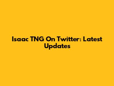 Isaac TNG On Twitter: Latest Updates