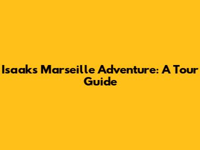 Isaak's Marseille Adventure: A Tour Guide