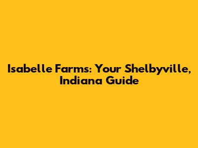 Isabelle Farms: Your Shelbyville, Indiana Guide