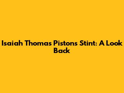 Isaiah Thomas' Pistons Stint: A Look Back