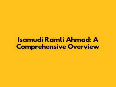 Isamudi Ramli Ahmad: A Comprehensive Overview