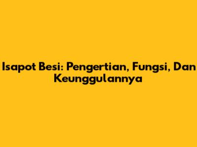Isapot Besi: Pengertian, Fungsi, Dan Keunggulannya