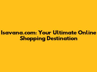 Isavana.com: Your Ultimate Online Shopping Destination
